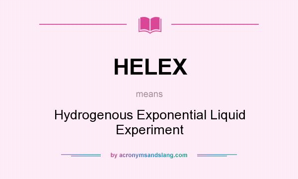 What does HELEX mean? It stands for Hydrogenous Exponential Liquid Experiment