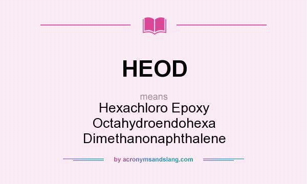 What does HEOD mean? It stands for Hexachloro Epoxy Octahydroendohexa Dimethanonaphthalene