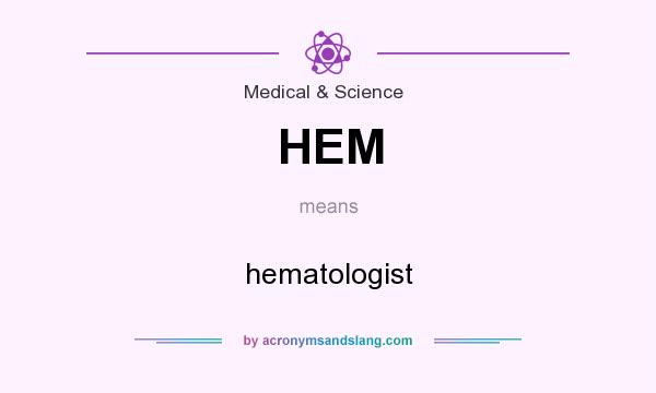 What does HEM mean? It stands for hematologist