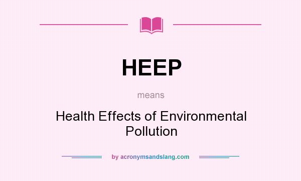 What does HEEP mean? It stands for Health Effects of Environmental Pollution