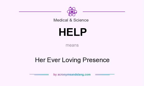 What does HELP mean? It stands for Her Ever Loving Presence