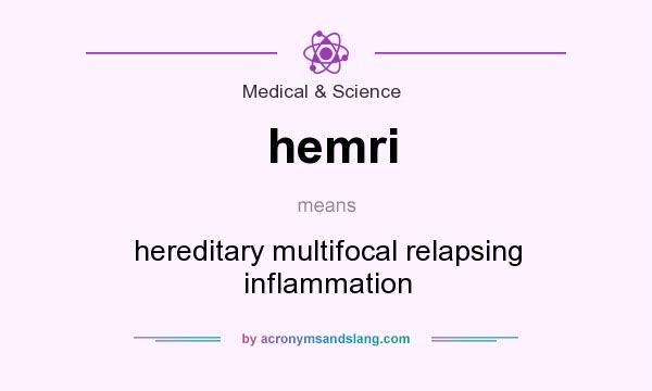 What does hemri mean? It stands for hereditary multifocal relapsing inflammation