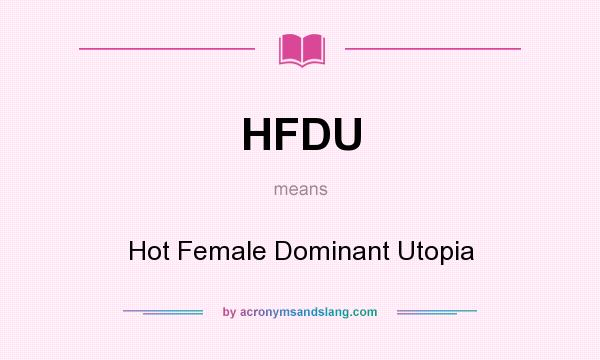 What does HFDU mean? It stands for Hot Female Dominant Utopia