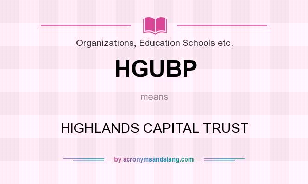 What does HGUBP mean? It stands for HIGHLANDS CAPITAL TRUST
