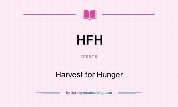 What does HFH mean? It stands for Harvest for Hunger
