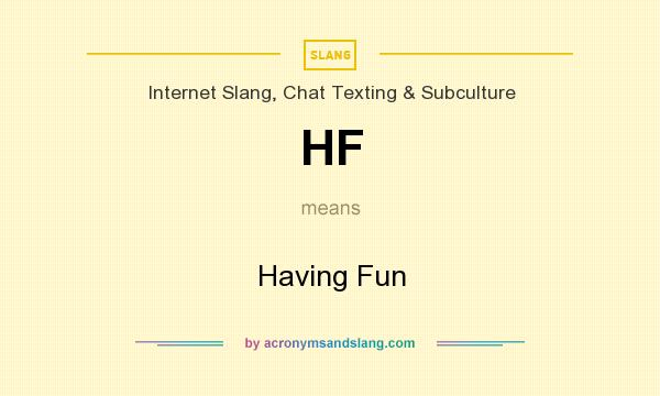 What does HF mean? It stands for Having Fun