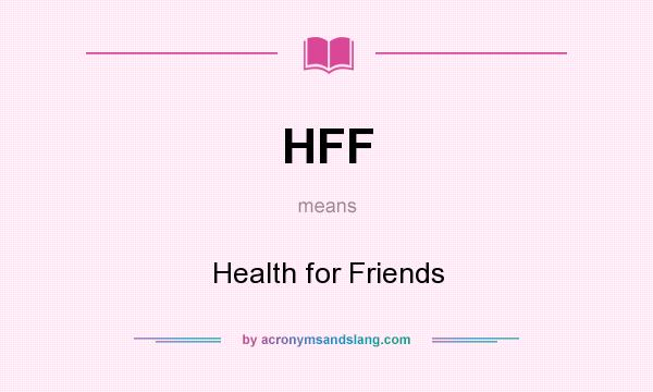 What does HFF mean? It stands for Health for Friends