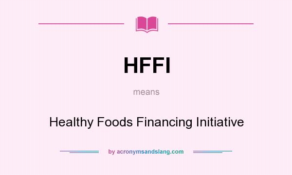 What does HFFI mean? It stands for Healthy Foods Financing Initiative