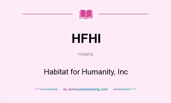 What does HFHI mean? It stands for Habitat for Humanity, Inc