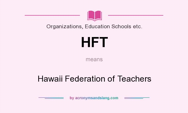 What does HFT mean? It stands for Hawaii Federation of Teachers