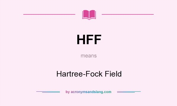What does HFF mean? It stands for Hartree-Fock Field