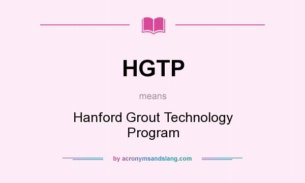 What does HGTP mean? It stands for Hanford Grout Technology Program