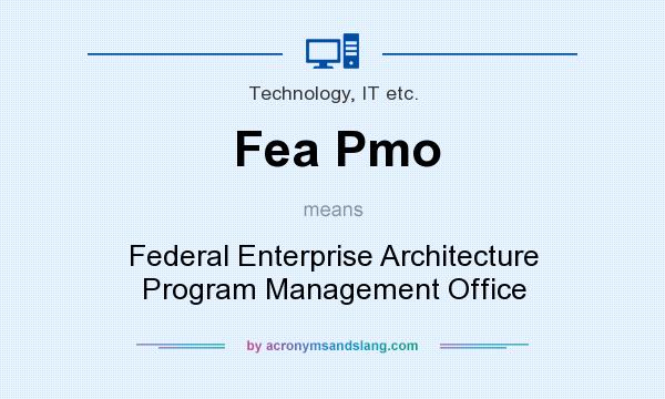 What does Fea Pmo mean? It stands for Federal Enterprise Architecture Program Management Office