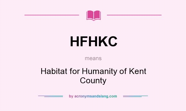 What does HFHKC mean? It stands for Habitat for Humanity of Kent County