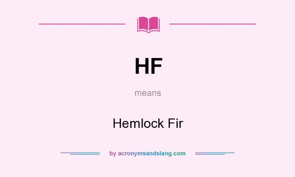 What does HF mean? It stands for Hemlock Fir
