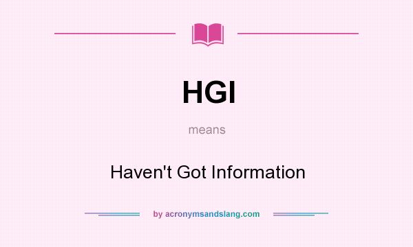 What does HGI mean? It stands for Haven`t Got Information