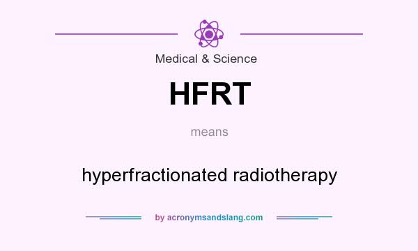 What does HFRT mean? It stands for hyperfractionated radiotherapy