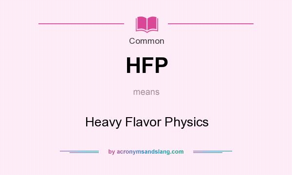 What does HFP mean? It stands for Heavy Flavor Physics