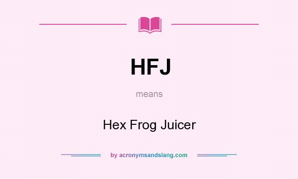 What does HFJ mean? It stands for Hex Frog Juicer