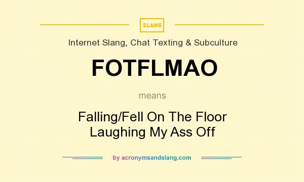 What does FOTFLMAO mean? It stands for Falling/Fell On The Floor Laughing My Ass Off