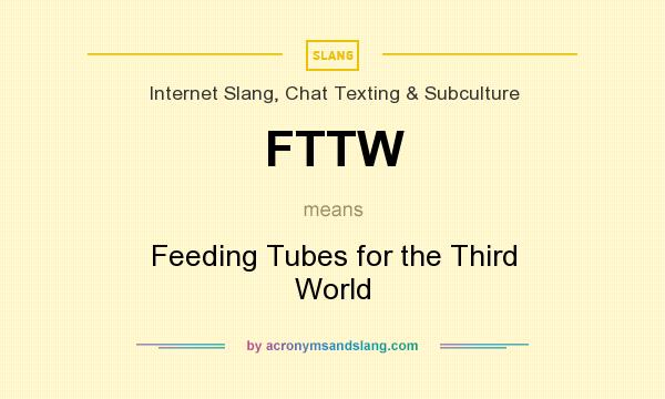 What does FTTW mean? It stands for Feeding Tubes for the Third World