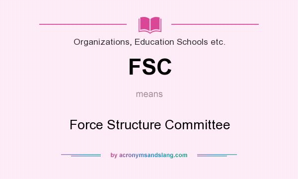 What does FSC mean? It stands for Force Structure Committee