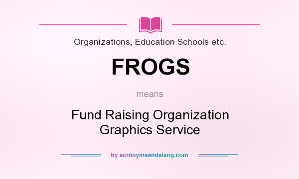 What does FROGS mean? It stands for Fund Raising Organization Graphics Service