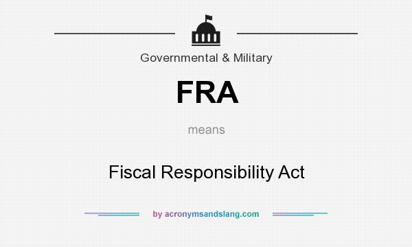 What does FRA mean? It stands for Fiscal Responsibility Act