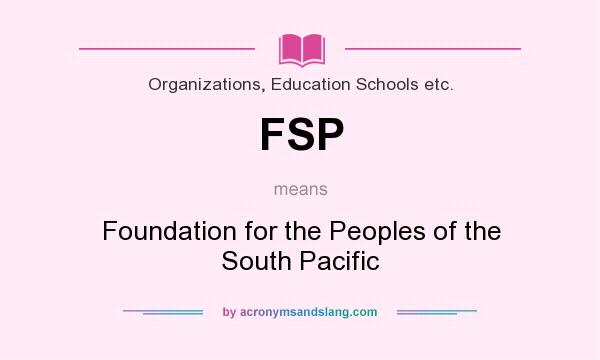 What does FSP mean? It stands for Foundation for the Peoples of the South Pacific