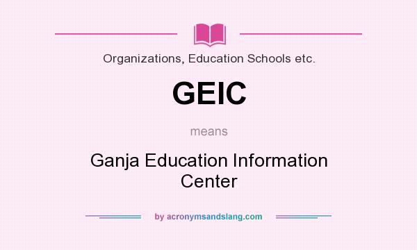What does GEIC mean? It stands for Ganja Education Information Center