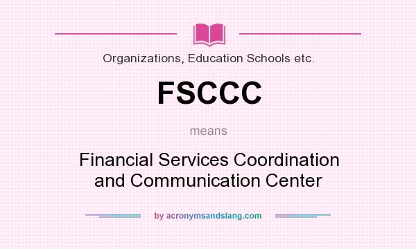What does FSCCC mean? It stands for Financial Services Coordination and Communication Center