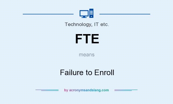 What does FTE mean? It stands for Failure to Enroll