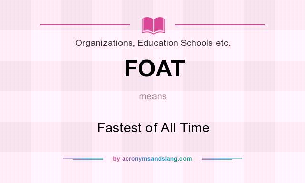 What does FOAT mean? It stands for Fastest of All Time