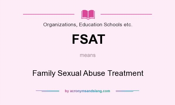 What does FSAT mean? It stands for Family Sexual Abuse Treatment