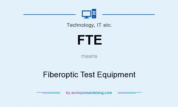 What does FTE mean? It stands for Fiberoptic Test Equipment