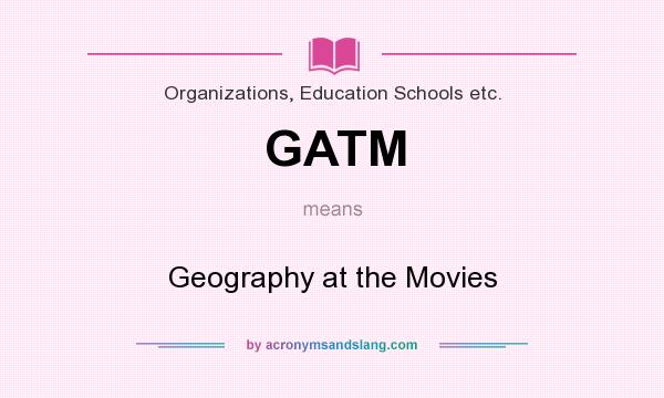 What does GATM mean? It stands for Geography at the Movies