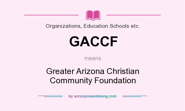 What does GACCF mean? It stands for Greater Arizona Christian Community Foundation