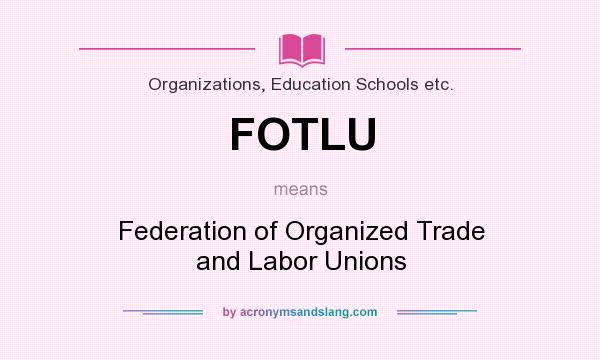 What does FOTLU mean? It stands for Federation of Organized Trade and Labor Unions