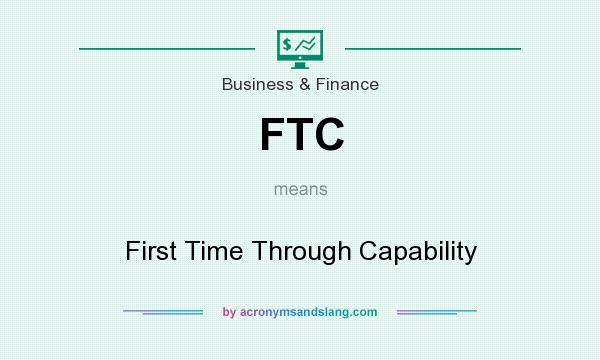What does FTC mean? It stands for First Time Through Capability