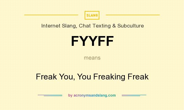 What does FYYFF mean? It stands for Freak You, You Freaking Freak