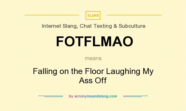 What does FOTFLMAO mean? It stands for Falling on the Floor Laughing My Ass Off