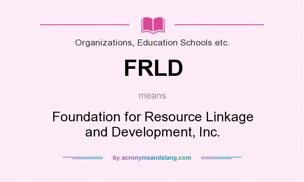 What does FRLD mean? It stands for Foundation for Resource Linkage and Development, Inc.