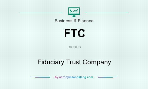 What does FTC mean? It stands for Fiduciary Trust Company