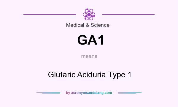 What does GA1 mean? It stands for Glutaric Aciduria Type 1