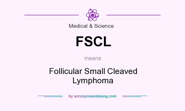 What does FSCL mean? It stands for Follicular Small Cleaved Lymphoma