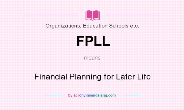What does FPLL mean? It stands for Financial Planning for Later Life