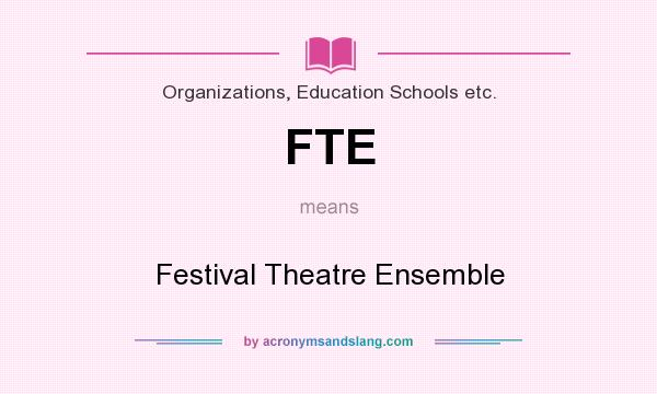 What does FTE mean? It stands for Festival Theatre Ensemble