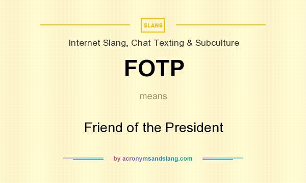 What does FOTP mean? It stands for Friend of the President