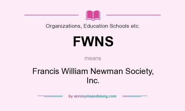 What does FWNS mean? It stands for Francis William Newman Society, Inc.