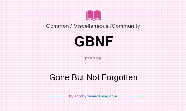 What does GBNF mean? It stands for Gone But Not Forgotten